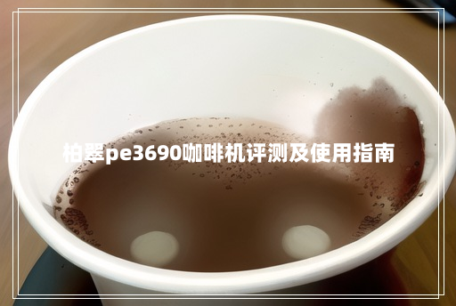 柏翠pe3690咖啡机评测及使用指南