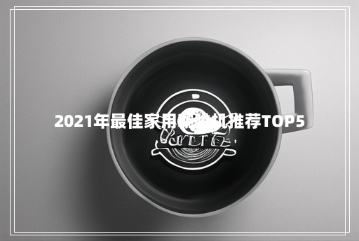 2021年最佳家用咖啡机推荐TOP5