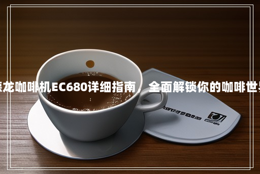 德龙咖啡机EC680详细指南，全面解锁你的咖啡世界