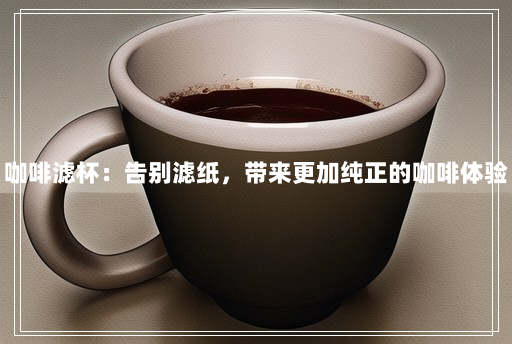 咖啡滤杯：告别滤纸，带来更加纯正的咖啡体验