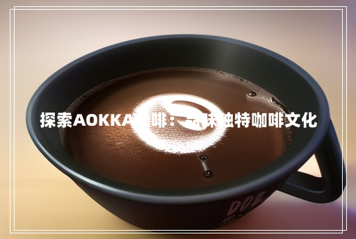 探索AOKKA咖啡：品味独特咖啡文化