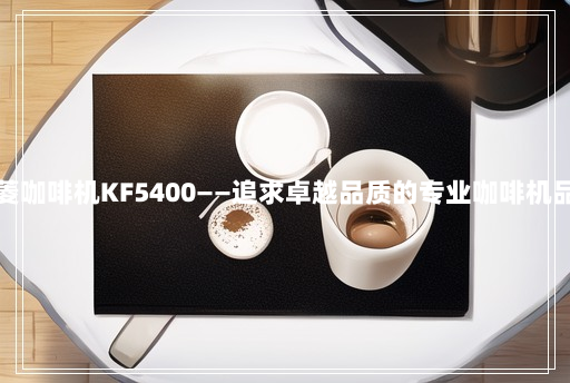 东菱咖啡机KF5400——追求卓越品质的专业咖啡机品牌