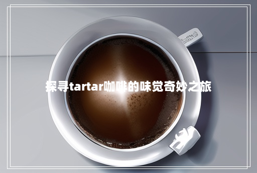 探寻tartar咖啡的味觉奇妙之旅