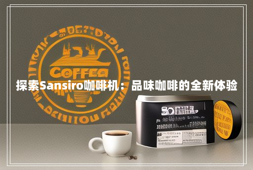 探索Sansiro咖啡机：品味咖啡的全新体验