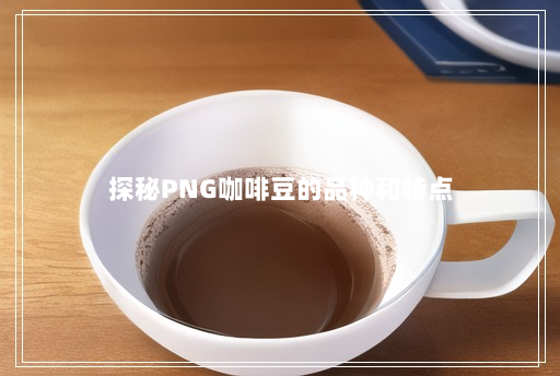 探秘PNG咖啡豆的品种和特点